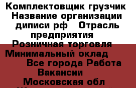 Комплектовщик-грузчик › Название организации ­ диписи.рф › Отрасль предприятия ­ Розничная торговля › Минимальный оклад ­ 28 000 - Все города Работа » Вакансии   . Московская обл.,Железнодорожный г.